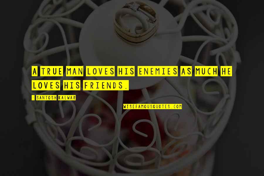 Setenay Gretmen Quotes By Santosh Kalwar: A true man loves his enemies as much Setenay Gretmen Quotes By Santosh Kalwar: A true man loves his enemies as much