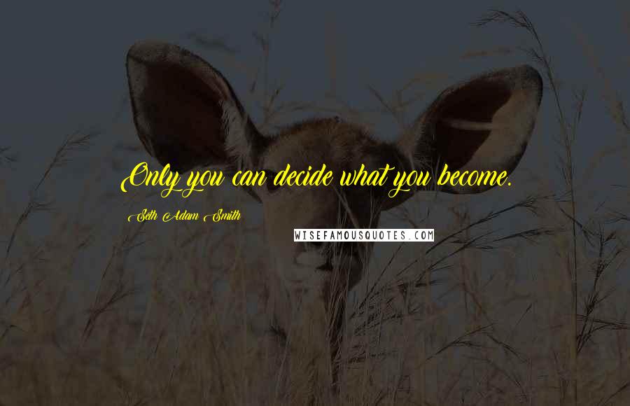 Seth Adam Smith quotes: Only you can decide what you become.