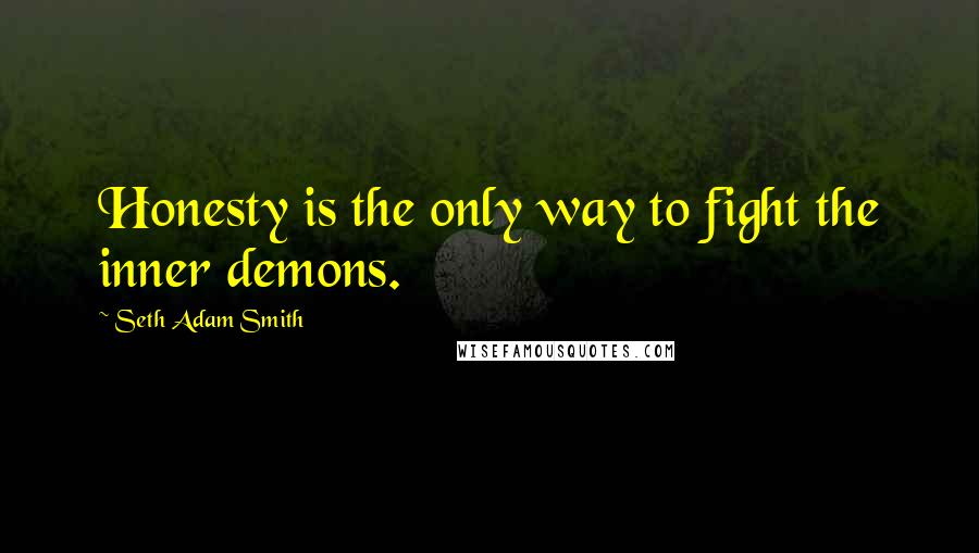 Seth Adam Smith quotes: Honesty is the only way to fight the inner demons.