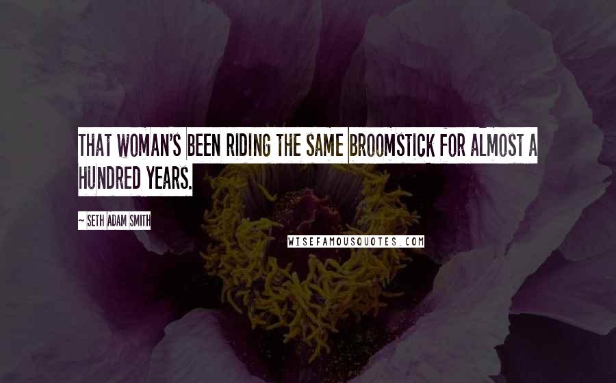 Seth Adam Smith quotes: That woman's been riding the same broomstick for almost a hundred years.