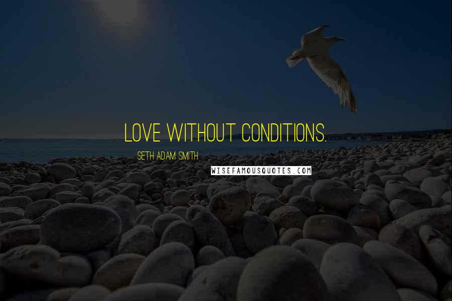 Seth Adam Smith quotes: Love without conditions.