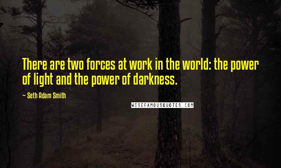 Seth Adam Smith quotes: There are two forces at work in the world: the power of light and the power of darkness.