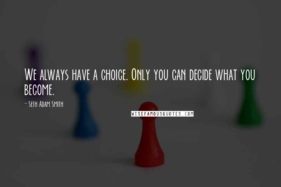 Seth Adam Smith quotes: We always have a choice. Only you can decide what you become.