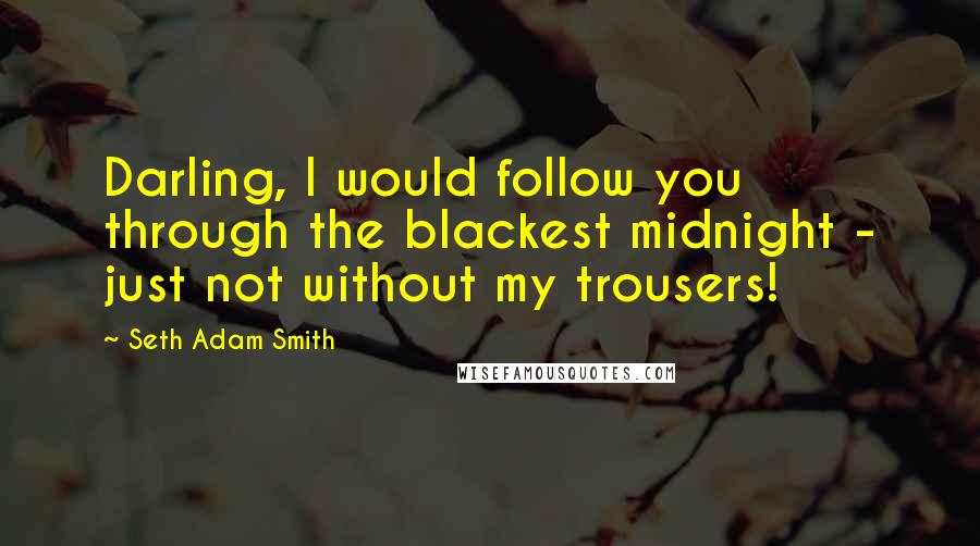 Seth Adam Smith quotes: Darling, I would follow you through the blackest midnight - just not without my trousers!