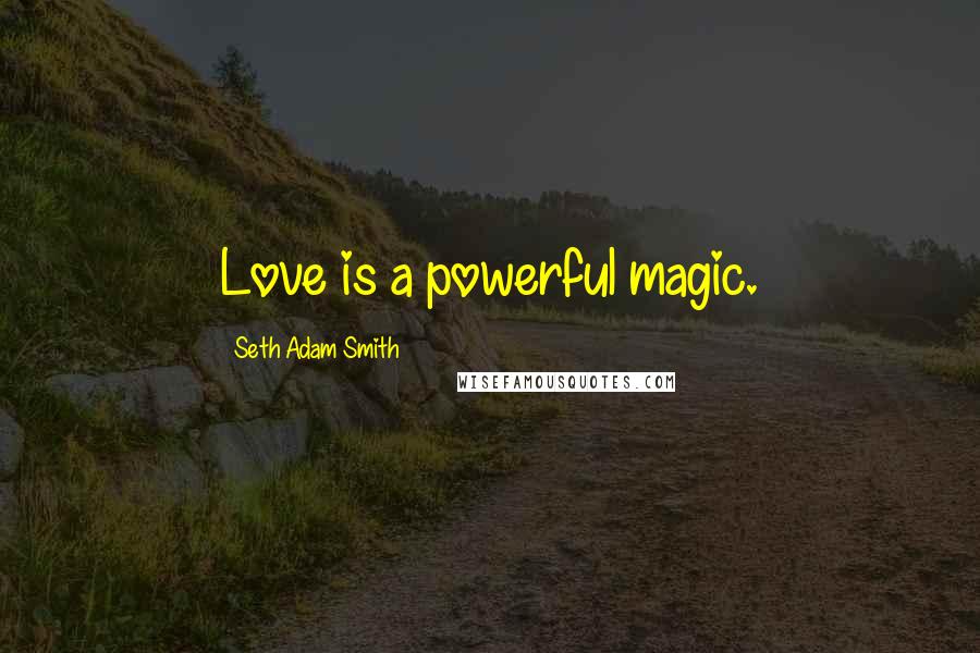 Seth Adam Smith quotes: Love is a powerful magic.