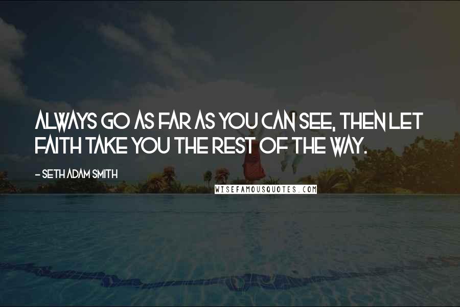 Seth Adam Smith quotes: Always go as far as you can see, then let faith take you the rest of the way.