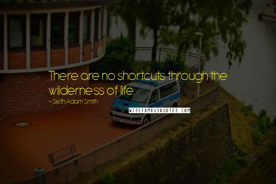 Seth Adam Smith quotes: There are no shortcuts through the wilderness of life.