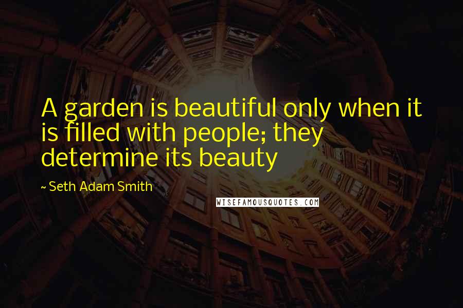 Seth Adam Smith quotes: A garden is beautiful only when it is filled with people; they determine its beauty