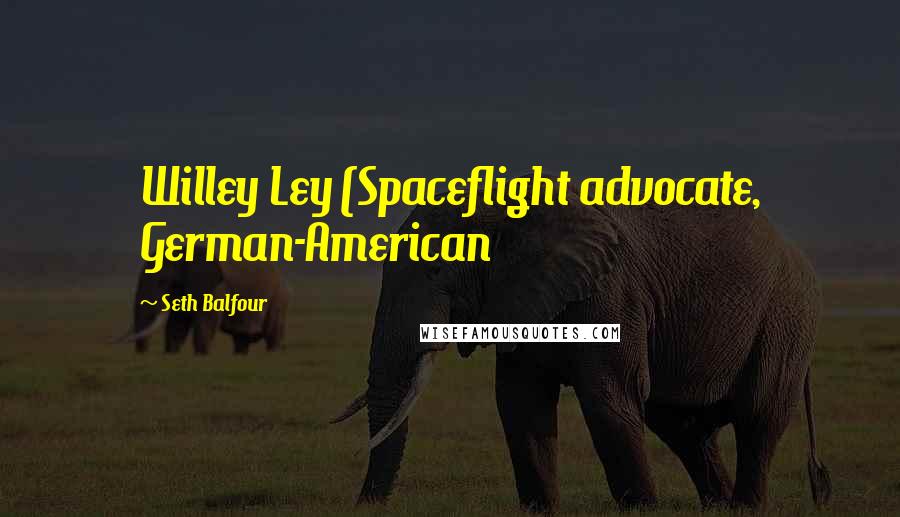Seth Balfour quotes: Willey Ley (Spaceflight advocate, German-American