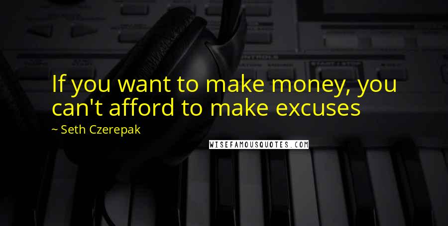 Seth Czerepak quotes: If you want to make money, you can't afford to make excuses