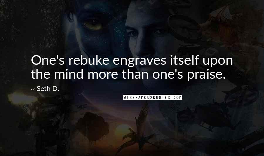 Seth D. quotes: One's rebuke engraves itself upon the mind more than one's praise.