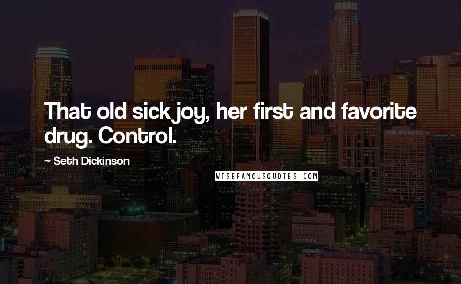 Seth Dickinson quotes: That old sick joy, her first and favorite drug. Control.