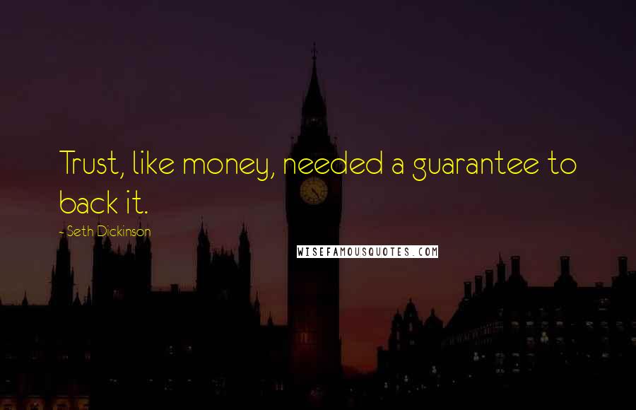 Seth Dickinson quotes: Trust, like money, needed a guarantee to back it.