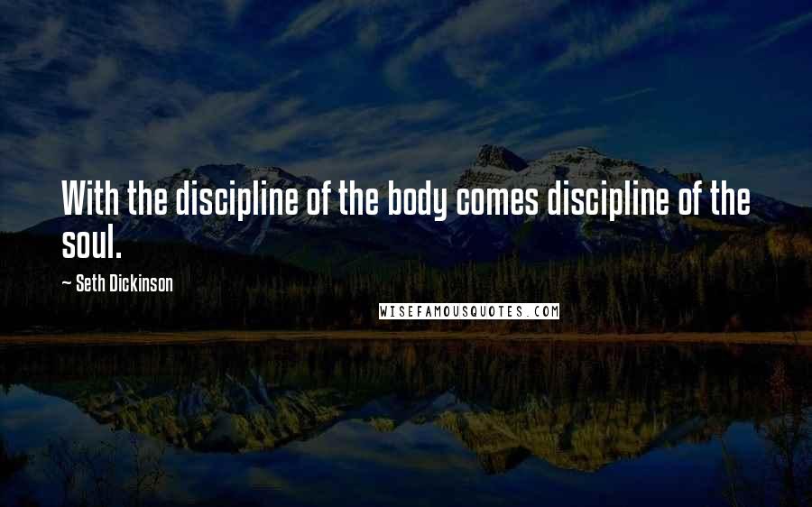 Seth Dickinson quotes: With the discipline of the body comes discipline of the soul.