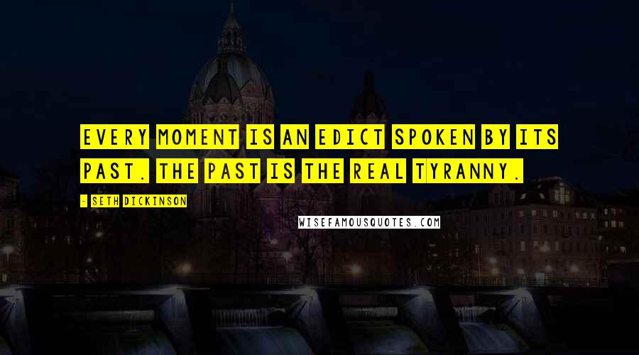 Seth Dickinson quotes: Every moment is an edict spoken by its past. The past is the real tyranny.