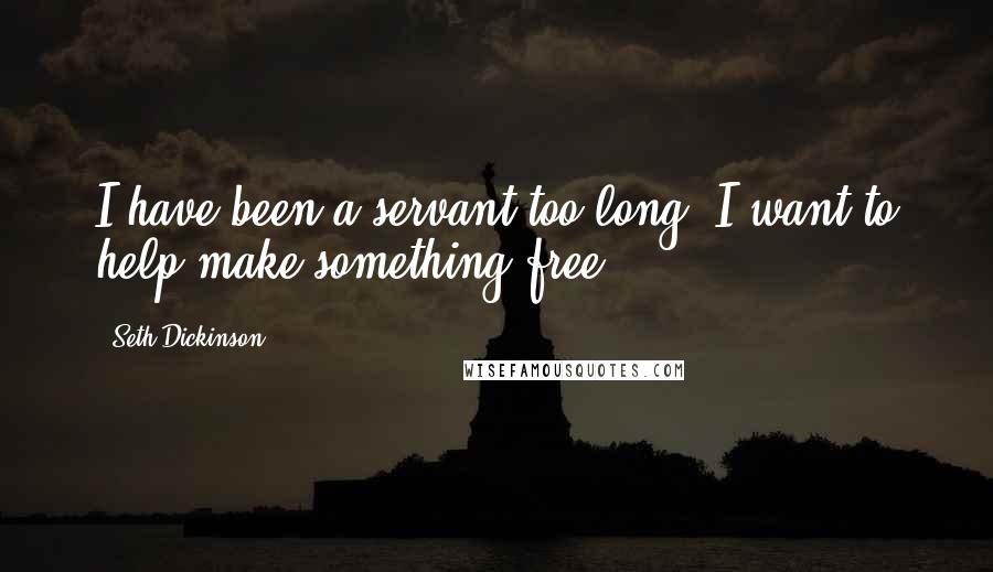 Seth Dickinson quotes: I have been a servant too long. I want to help make something free.