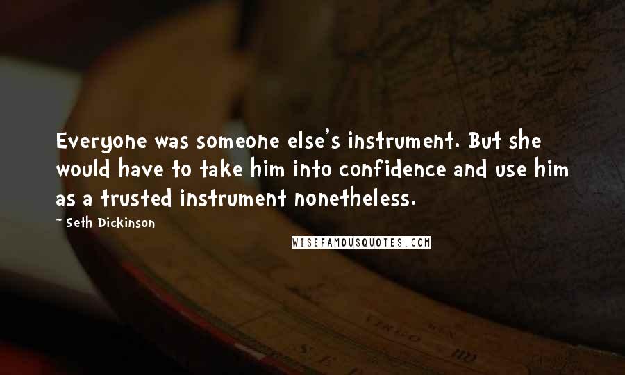 Seth Dickinson quotes: Everyone was someone else's instrument. But she would have to take him into confidence and use him as a trusted instrument nonetheless.