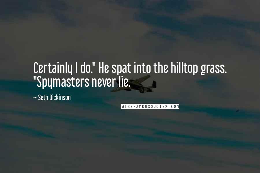 Seth Dickinson quotes: Certainly I do." He spat into the hilltop grass. "Spymasters never lie.