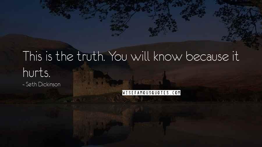 Seth Dickinson quotes: This is the truth. You will know because it hurts.