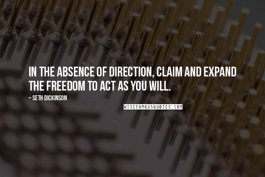 Seth Dickinson quotes: In the absence of direction, claim and expand the freedom to act as you will.