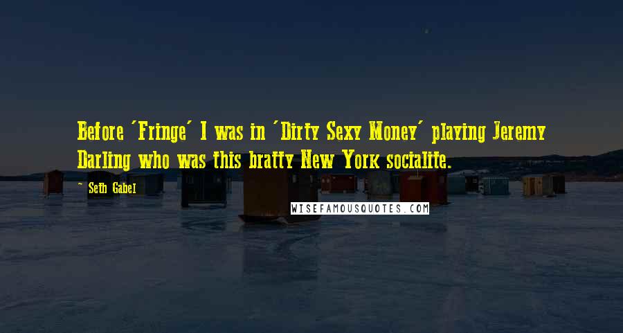 Seth Gabel quotes: Before 'Fringe' I was in 'Dirty Sexy Money' playing Jeremy Darling who was this bratty New York socialite.