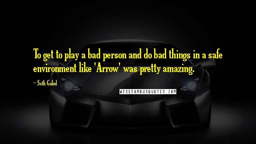 Seth Gabel quotes: To get to play a bad person and do bad things in a safe environment like 'Arrow' was pretty amazing.