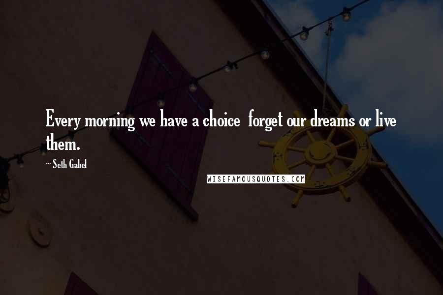 Seth Gabel quotes: Every morning we have a choice forget our dreams or live them.