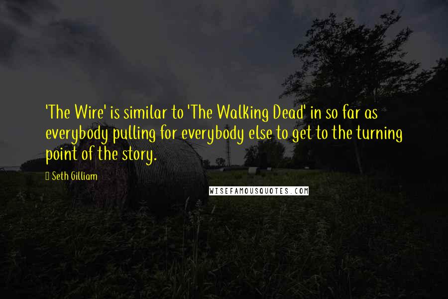 Seth Gilliam quotes: 'The Wire' is similar to 'The Walking Dead' in so far as everybody pulling for everybody else to get to the turning point of the story.