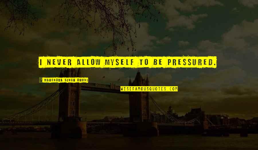 Seth Godin Famous Quotes By Mahendra Singh Dhoni: I never allow myself to be pressured.