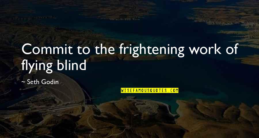 Seth Godin Inspirational Quotes By Seth Godin: Commit to the frightening work of flying blind