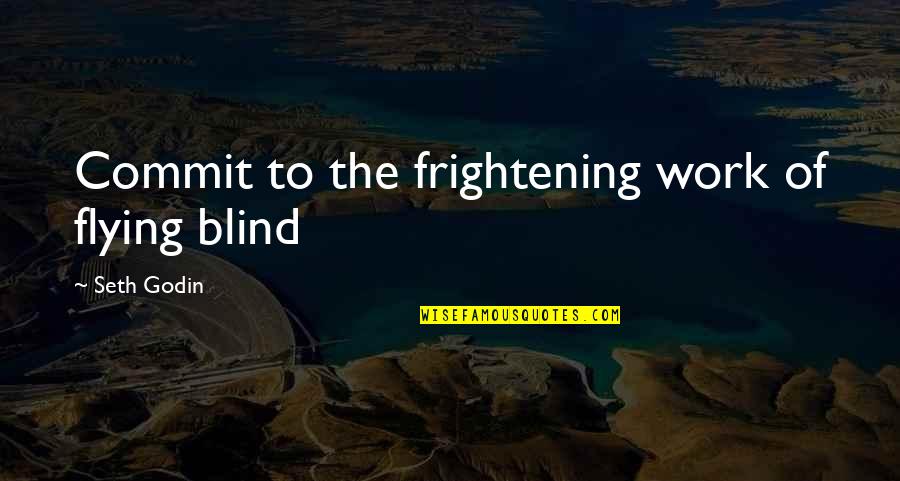Seth Godin Inspirational Quotes By Seth Godin: Commit to the frightening work of flying blind Seth Godin Inspirational Quotes By Seth Godin: Commit to the frightening work of flying blind