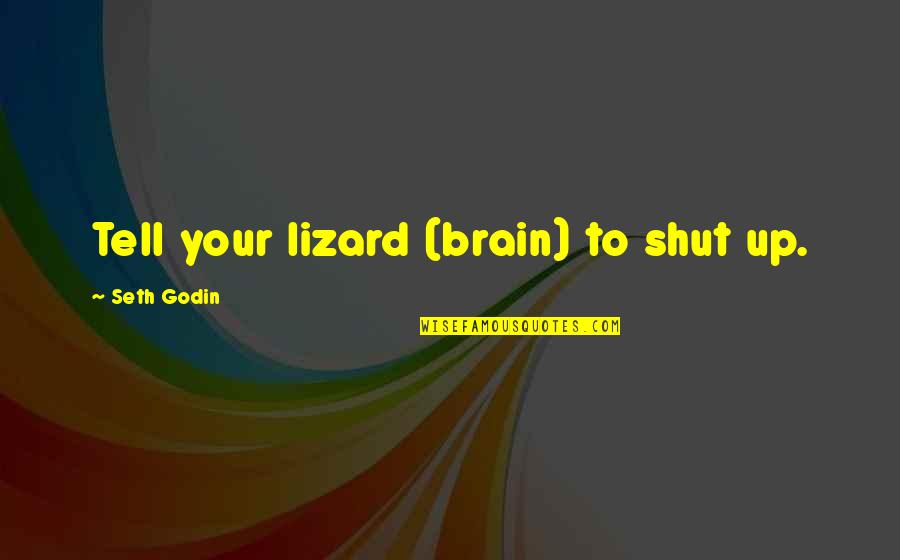 Seth Godin Inspirational Quotes By Seth Godin: Tell your lizard (brain) to shut up.