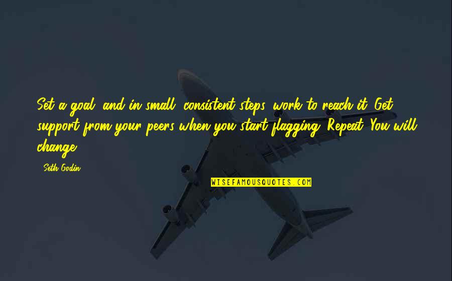 Seth Godin Inspirational Quotes By Seth Godin: Set a goal, and in small, consistent steps, Seth Godin Inspirational Quotes By Seth Godin: Set a goal, and in small, consistent steps,