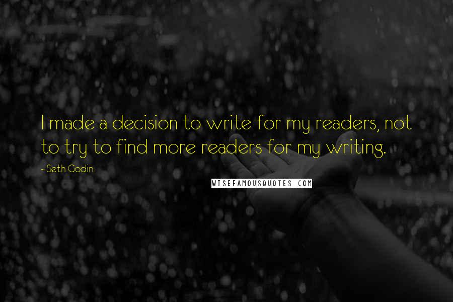 Seth Godin quotes: I made a decision to write for my readers, not to try to find more readers for my writing.