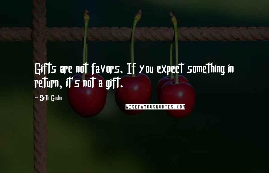 Seth Godin quotes: Gifts are not favors. If you expect something in return, it's not a gift.