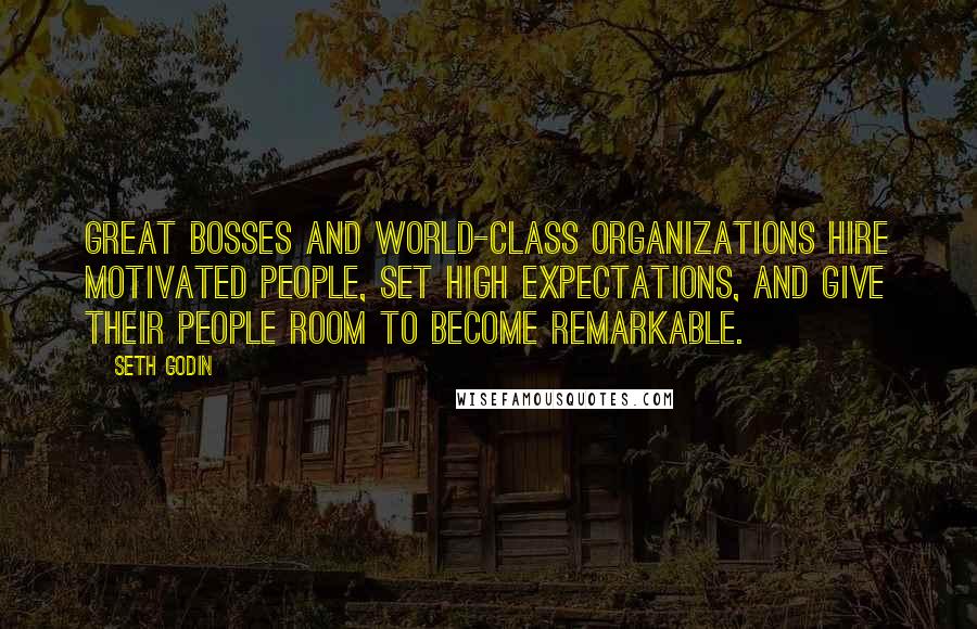 Seth Godin quotes: Great bosses and world-class organizations hire motivated people, set high expectations, and give their people room to become remarkable.