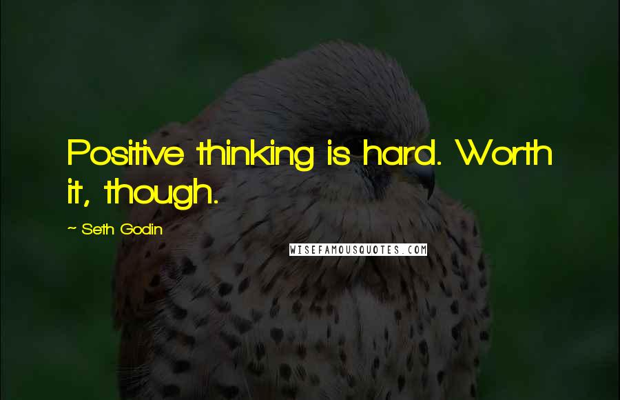 Seth Godin quotes: Positive thinking is hard. Worth it, though.