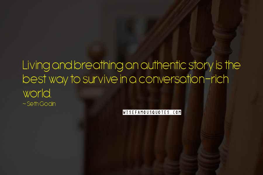 Seth Godin quotes: Living and breathing an authentic story is the best way to survive in a conversation-rich world.