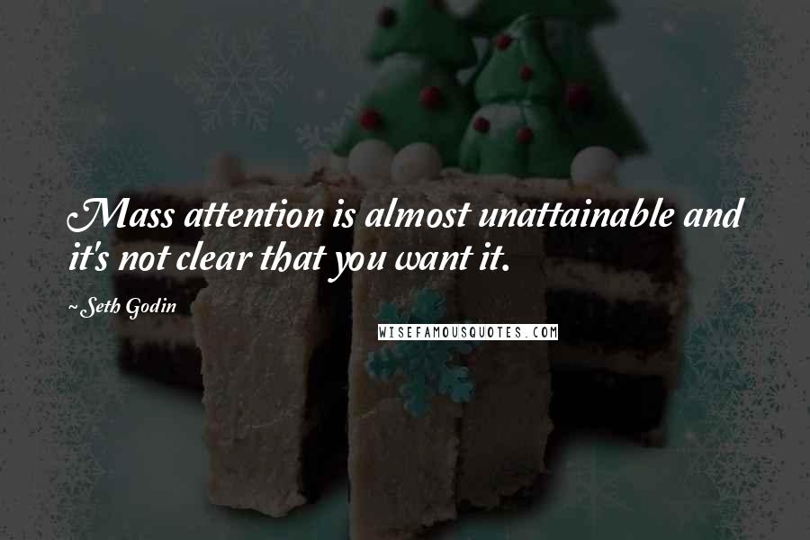 Seth Godin quotes: Mass attention is almost unattainable and it's not clear that you want it.