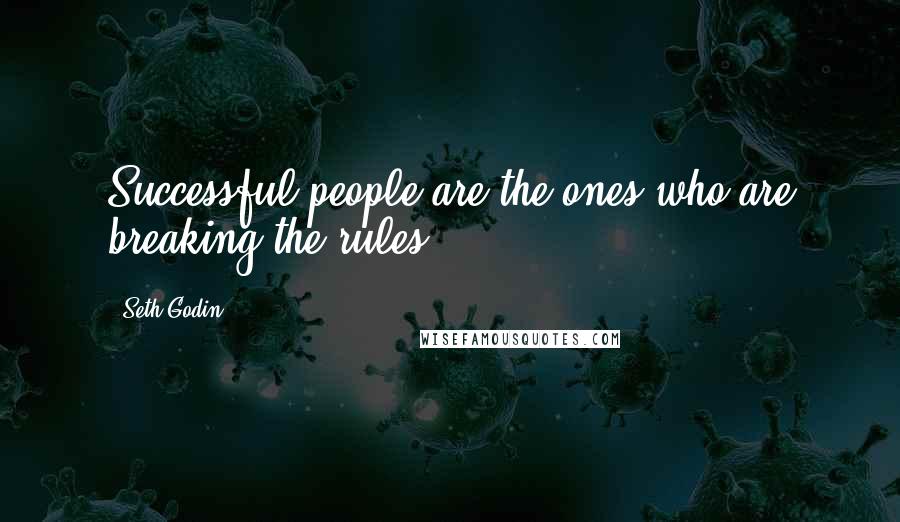 Seth Godin quotes: Successful people are the ones who are breaking the rules.