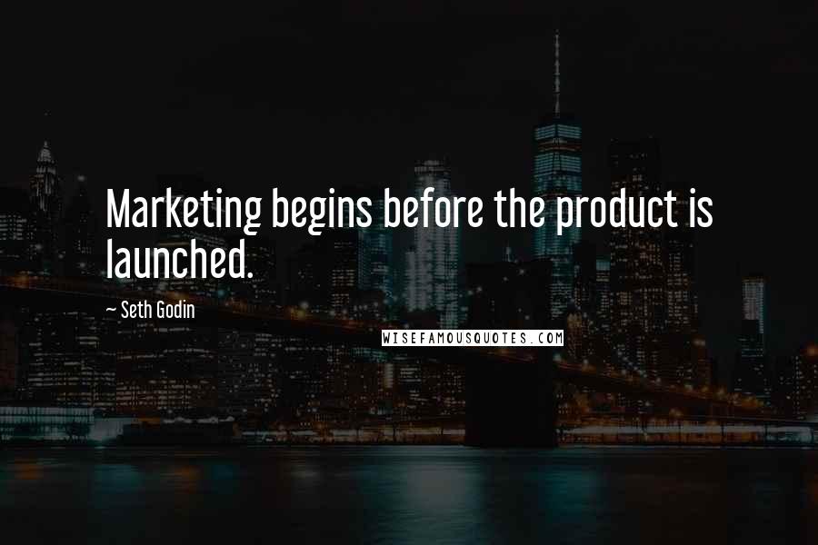 Seth Godin quotes: Marketing begins before the product is launched.