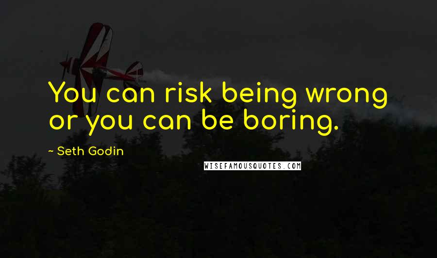 Seth Godin quotes: You can risk being wrong or you can be boring.