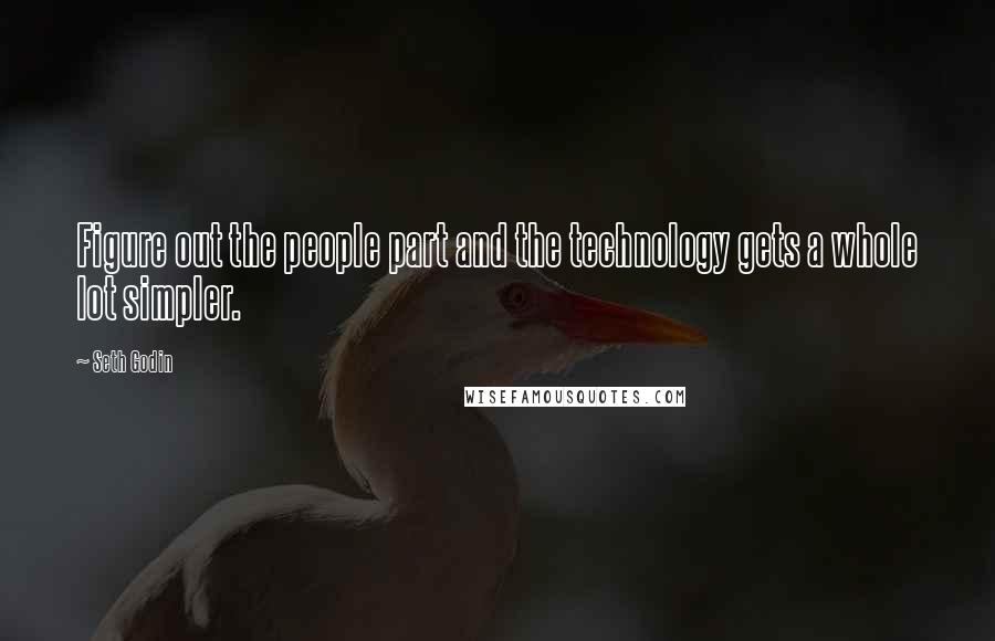 Seth Godin quotes: Figure out the people part and the technology gets a whole lot simpler.