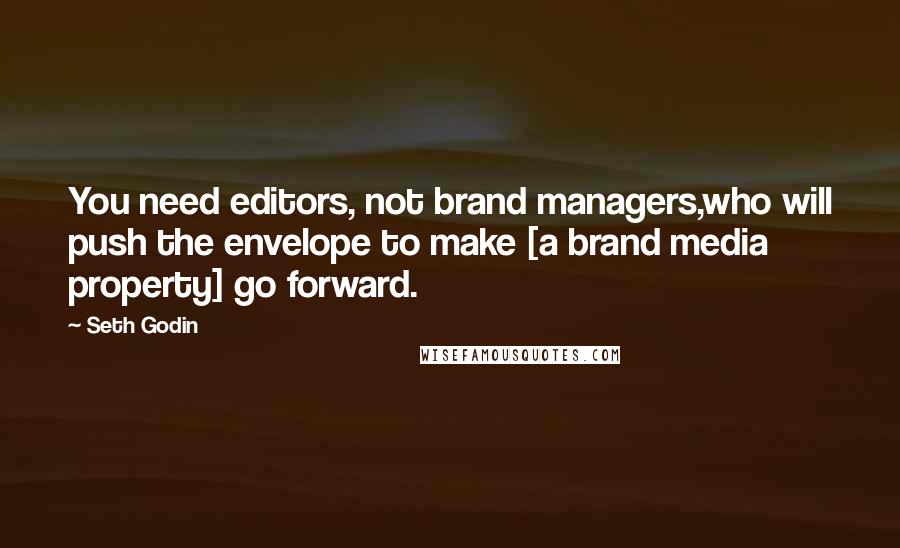 Seth Godin quotes: You need editors, not brand managers,who will push the envelope to make [a brand media property] go forward.