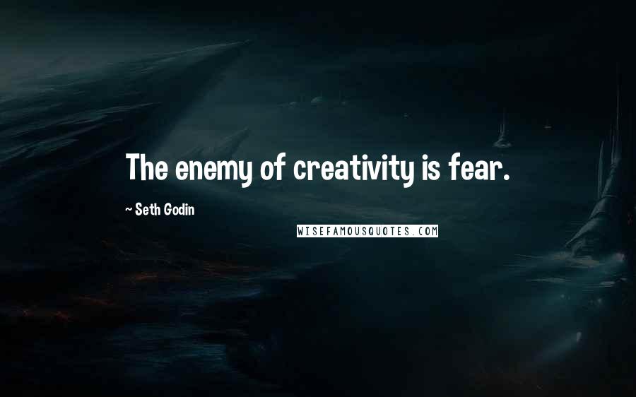 Seth Godin quotes: The enemy of creativity is fear.