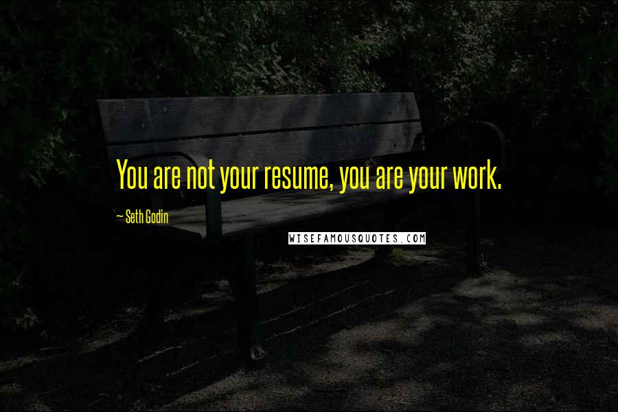 Seth Godin quotes: You are not your resume, you are your work.