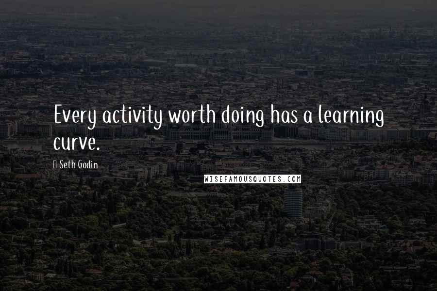 Seth Godin quotes: Every activity worth doing has a learning curve.
