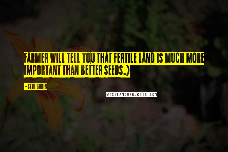 Seth Godin quotes: Farmer will tell you that fertile land is much more important than better seeds.)