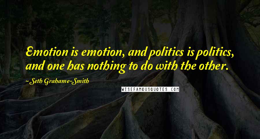 Seth Grahame-Smith quotes: Emotion is emotion, and politics is politics, and one has nothing to do with the other.