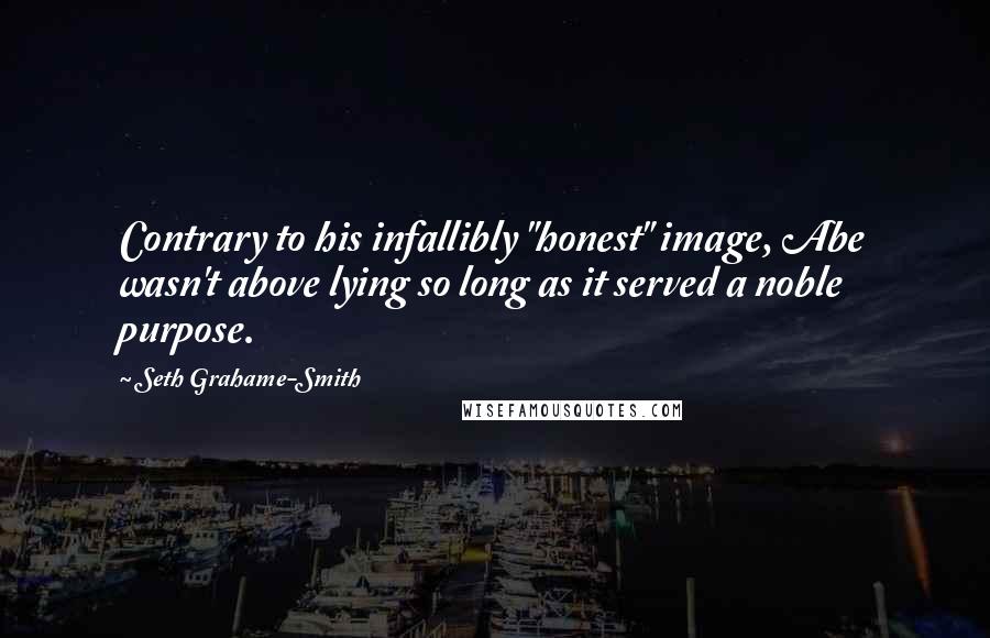 Seth Grahame-Smith quotes: Contrary to his infallibly "honest" image, Abe wasn't above lying so long as it served a noble purpose.